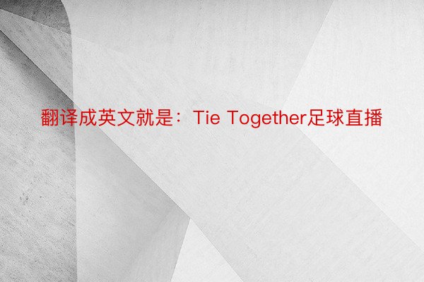 翻译成英文就是：Tie Together足球直播