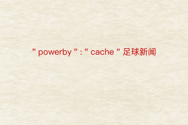 ＂powerby＂:＂cache＂足球新闻