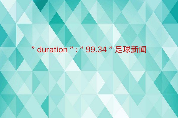 ＂duration＂:＂99.34＂足球新闻