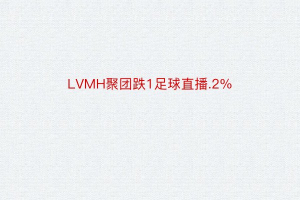 LVMH聚团跌1足球直播.2%