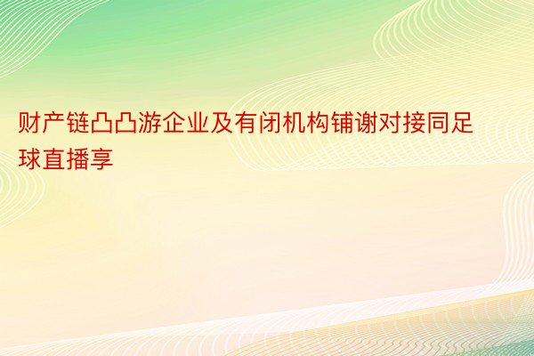 财产链凸凸游企业及有闭机构铺谢对接同足球直播享