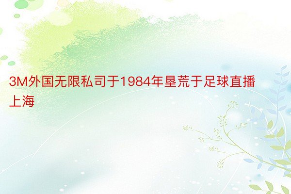 3M外国无限私司于1984年垦荒于足球直播上海
