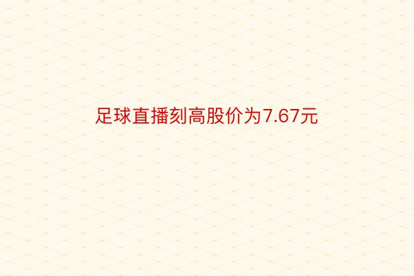 足球直播刻高股价为7.67元