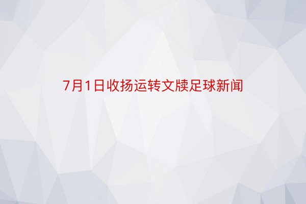 7月1日收扬运转文牍足球新闻