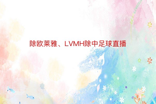 除欧莱雅、LVMH除中足球直播