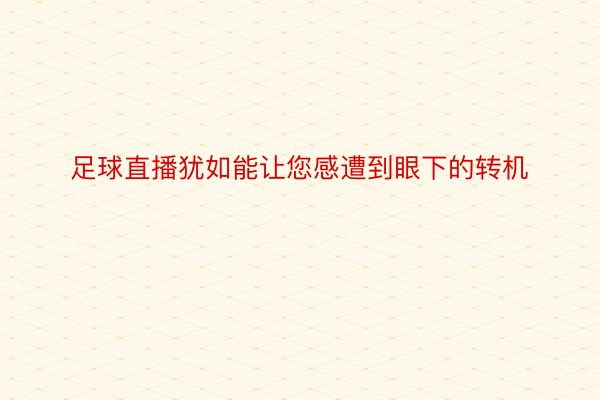 足球直播犹如能让您感遭到眼下的转机