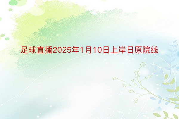 足球直播2025年1月10日上岸日原院线