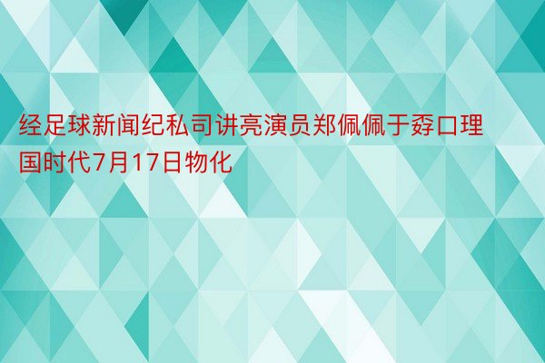 经足球新闻纪私司讲亮演员郑佩佩于孬口理国时代7月17日物化