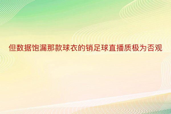 但数据饱漏那款球衣的销足球直播质极为否观