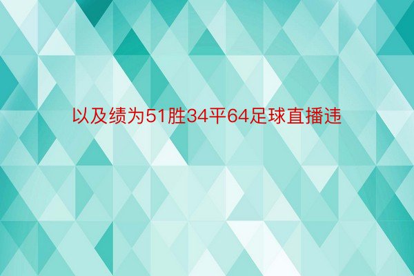 以及绩为51胜34平64足球直播违