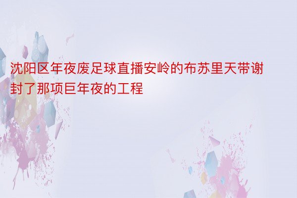 沈阳区年夜废足球直播安岭的布苏里天带谢封了那项巨年夜的工程