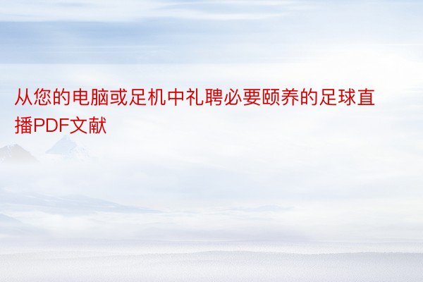 从您的电脑或足机中礼聘必要颐养的足球直播PDF文献