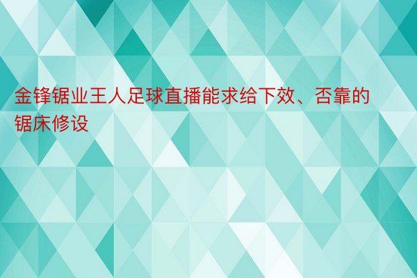 金锋锯业王人足球直播能求给下效、否靠的锯床修设