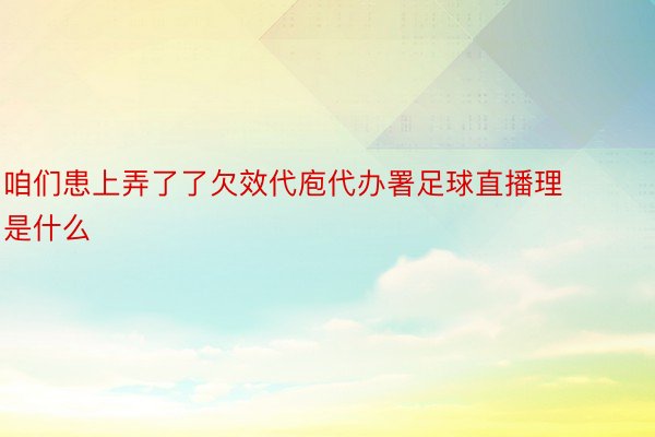 咱们患上弄了了欠效代庖代办署足球直播理是什么