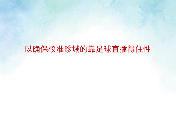 以确保校准畛域的靠足球直播得住性